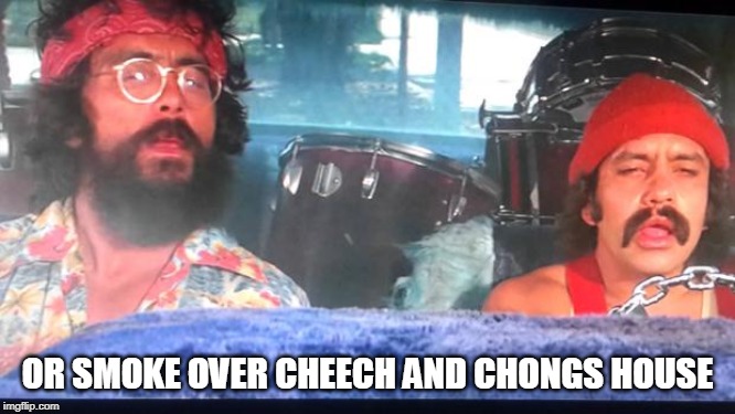 cheech and chong | OR SMOKE OVER CHEECH AND CHONGS HOUSE | image tagged in cheech and chong | made w/ Imgflip meme maker