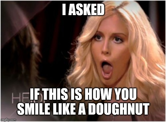 So Much Drama | I ASKED; IF THIS IS HOW YOU SMILE LIKE A DOUGHNUT | image tagged in memes,so much drama | made w/ Imgflip meme maker