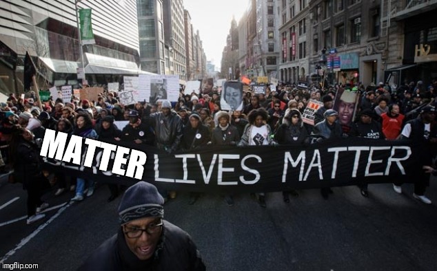 Black lives matter | MATTER | image tagged in black lives matter | made w/ Imgflip meme maker