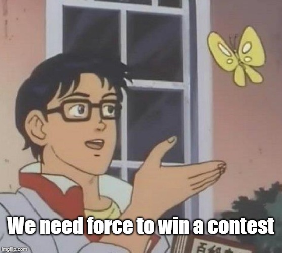 Is This A Pigeon Meme | We need force to win a contest | image tagged in memes,is this a pigeon | made w/ Imgflip meme maker
