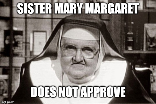 Frowning Nun | SISTER MARY MARGARET; DOES NOT APPROVE | image tagged in memes,frowning nun | made w/ Imgflip meme maker