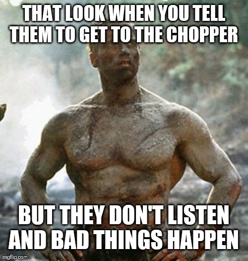 Predator |  THAT LOOK WHEN YOU TELL THEM TO GET TO THE CHOPPER; BUT THEY DON'T LISTEN AND BAD THINGS HAPPEN | image tagged in memes,predator | made w/ Imgflip meme maker
