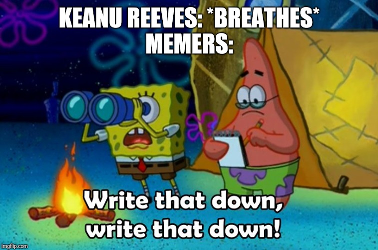 Literally everyone | KEANU REEVES: *BREATHES*
MEMERS: | image tagged in write that down,funny meme,funny,latest,keanu reeves | made w/ Imgflip meme maker