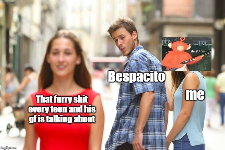 Distracted Boyfriend Meme | That furry shit every teen and his gf is talking about Bespacito me | image tagged in memes,distracted boyfriend | made w/ Imgflip meme maker