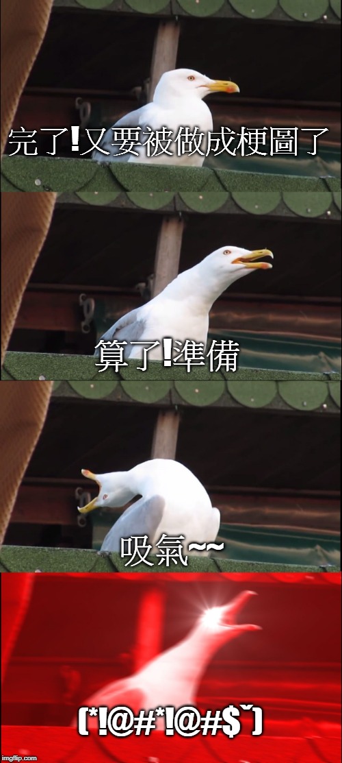 Inhaling Seagull Meme | 完了!又要被做成梗圖了; 算了!準備; 吸氣~~; (*!@#*!@#$ˇ) | image tagged in memes,inhaling seagull | made w/ Imgflip meme maker