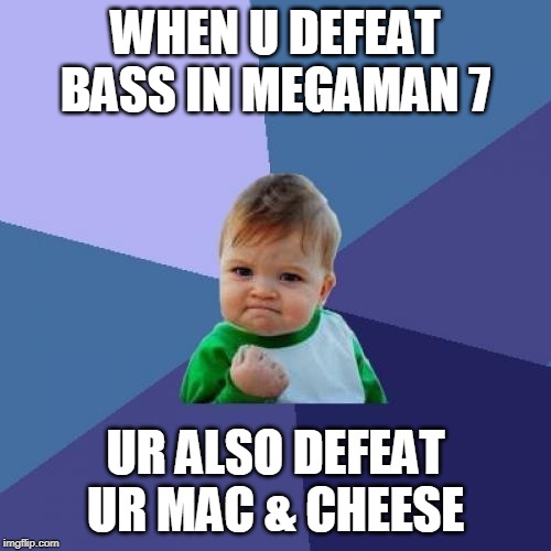 Success Kid Meme | WHEN U DEFEAT BASS IN MEGAMAN 7; UR ALSO DEFEAT UR MAC & CHEESE | image tagged in memes,success kid | made w/ Imgflip meme maker