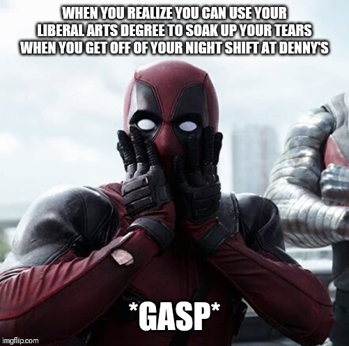 Deadpool Surprised | WHEN YOU REALIZE YOU CAN USE YOUR LIBERAL ARTS DEGREE TO SOAK UP YOUR TEARS WHEN YOU GET OFF OF YOUR NIGHT SHIFT AT DENNY'S; *GASP* | image tagged in memes,deadpool surprised | made w/ Imgflip meme maker