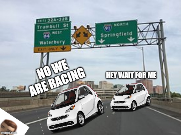 Interstate 91 | NO WE ARE RACING; HEY WAIT FOR ME | image tagged in interstate 91 | made w/ Imgflip meme maker