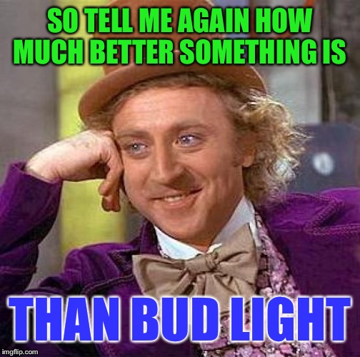 Kicks rocks, fancy microbrew IPA bitters... | SO TELL ME AGAIN HOW MUCH BETTER SOMETHING IS; THAN BUD LIGHT | image tagged in memes,creepy condescending wonka,beer,bud light,donald trump,usa | made w/ Imgflip meme maker