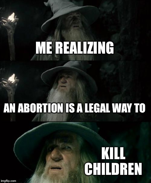 Abortions are what? | ME REALIZING; AN ABORTION IS A LEGAL WAY TO; KILL CHILDREN | image tagged in memes,confused gandalf | made w/ Imgflip meme maker
