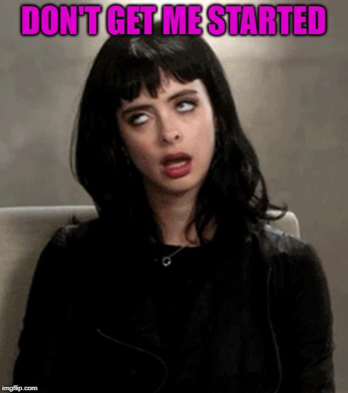eye roll | DON'T GET ME STARTED | image tagged in eye roll | made w/ Imgflip meme maker
