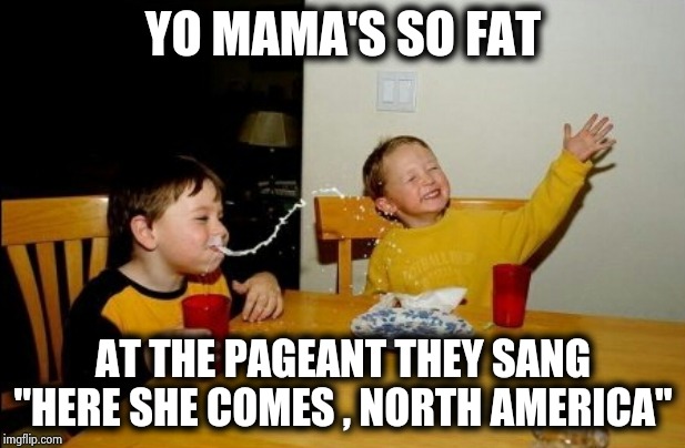 One more burp and there goes California | YO MAMA'S SO FAT; AT THE PAGEANT THEY SANG "HERE SHE COMES , NORTH AMERICA" | image tagged in memes,yo mamas so fat,earthquake,burp,sneeze,hurricane | made w/ Imgflip meme maker