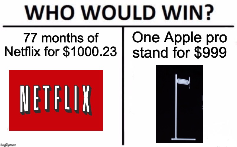 It would be a close race | 77 months of Netflix for $1000.23; One Apple pro stand for $999 | image tagged in memes,who would win | made w/ Imgflip meme maker