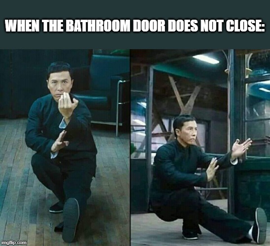 Shaolin style shit | WHEN THE BATHROOM DOOR DOES NOT CLOSE: | image tagged in everyday problems,bathroom,shit | made w/ Imgflip meme maker