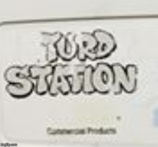 Turd Station! | image tagged in turd station | made w/ Imgflip meme maker