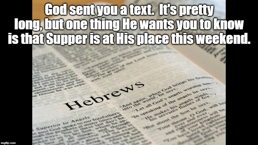 Invitation | God sent you a text.  It's pretty long, but one thing He wants you to know is that Supper is at His place this weekend. | image tagged in thanksgiving dinner | made w/ Imgflip meme maker
