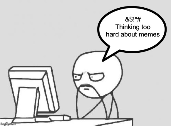 Computer Guy Meme | &$!*# Thinking too hard about memes | image tagged in memes,computer guy | made w/ Imgflip meme maker