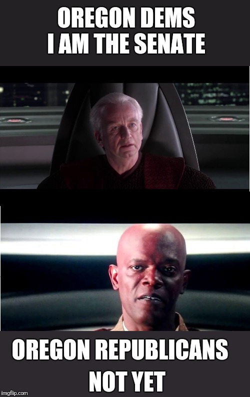 I am the Senate - Not yet |  OREGON DEMS I AM THE SENATE; OREGON REPUBLICANS; NOT YET | image tagged in i am the senate - not yet | made w/ Imgflip meme maker
