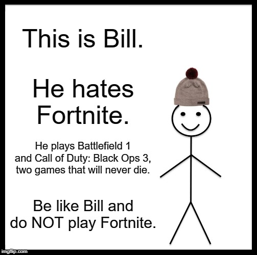 Be Like Bill | This is Bill. He hates Fortnite. He plays Battlefield 1 and Call of Duty: Black Ops 3, two games that will never die. Be like Bill and do NOT play Fortnite. | image tagged in memes,be like bill | made w/ Imgflip meme maker