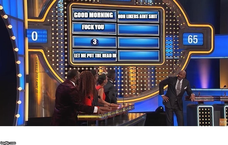 Family Feud 5 Ways To Greet Early | NON LIKERS AINT SHIT; COVELL BELLAMY III | image tagged in family feud 5 ways to greet early | made w/ Imgflip meme maker