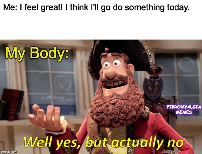 Well Yes, But Actually No Meme | Me: I feel great! I think I'll go do something today. My Body:; FIBROMYALGIA MEMES | image tagged in memes,well yes but actually no | made w/ Imgflip meme maker