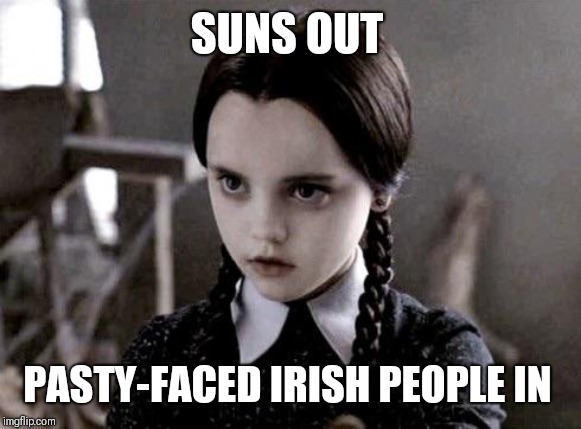 I went for a walk and almost evaporated | SUNS OUT; PASTY-FACED IRISH PEOPLE IN | image tagged in pale girl can't even,pale girl problems,bring back the rain | made w/ Imgflip meme maker