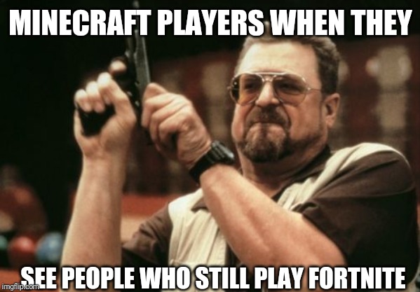 Am I The Only One Around Here | MINECRAFT PLAYERS WHEN THEY; SEE PEOPLE WHO STILL PLAY FORTNITE | image tagged in memes,am i the only one around here | made w/ Imgflip meme maker