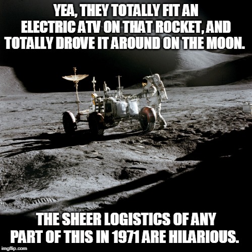 Lunar Rover YEA RIGHT | YEA, THEY TOTALLY FIT AN ELECTRIC ATV ON THAT ROCKET, AND TOTALLY DROVE IT AROUND ON THE MOON. THE SHEER LOGISTICS OF ANY PART OF THIS IN 1971 ARE HILARIOUS. | image tagged in lunar rover atv,moon,landing,hoax,fake,rover | made w/ Imgflip meme maker
