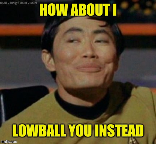 sulu | HOW ABOUT I LOWBALL YOU INSTEAD | image tagged in sulu | made w/ Imgflip meme maker