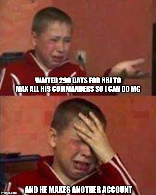 Russian Kid Crying | WAITED 290 DAYS FOR RBJ TO MAX ALL HIS COMMANDERS SO I CAN DO MG; AND HE MAKES ANOTHER ACCOUNT | image tagged in russian kid crying | made w/ Imgflip meme maker