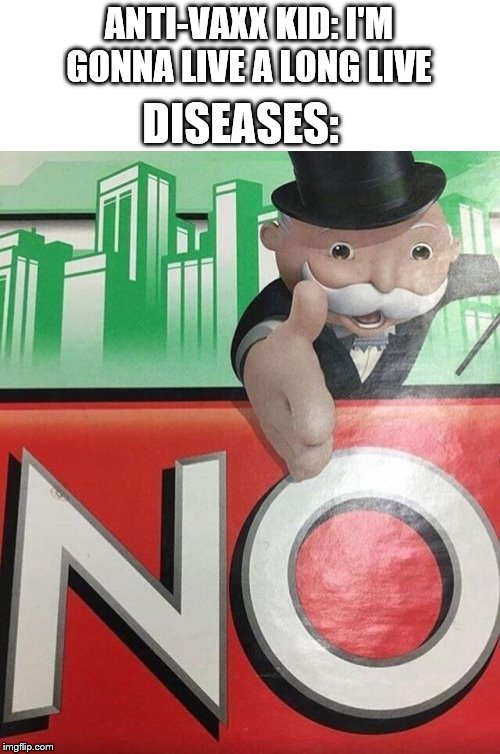 Monopoly No | ANTI-VAXX KID: I'M GONNA LIVE A LONG LIVE; DISEASES: | image tagged in monopoly no | made w/ Imgflip meme maker