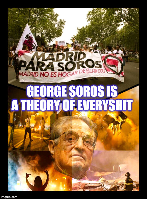 George Soros - Antifi Brownshirts | GEORGE SOROS IS A THEORY OF EVERYSHIT | image tagged in george soros - antifi brownshirts | made w/ Imgflip meme maker