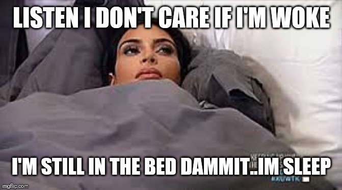 JROC113 | LISTEN I DON'T CARE IF I'M WOKE; I'M STILL IN THE BED DAMMIT..IM SLEEP | image tagged in kim kardashian in bed | made w/ Imgflip meme maker
