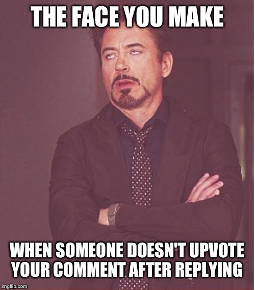 Face You Make Robert Downey Jr | THE FACE YOU MAKE; WHEN SOMEONE DOESN'T UPVOTE YOUR COMMENT AFTER REPLYING | image tagged in memes,face you make robert downey jr | made w/ Imgflip meme maker