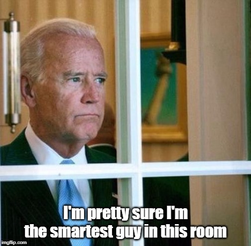 When the room is empty | I'm pretty sure I'm the smartest guy in this room | image tagged in sad joe biden | made w/ Imgflip meme maker
