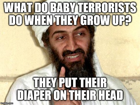 Osama bin Laden | WHAT DO BABY TERRORISTS DO WHEN THEY GROW UP? THEY PUT THEIR DIAPER ON THEIR HEAD | image tagged in osama bin laden | made w/ Imgflip meme maker