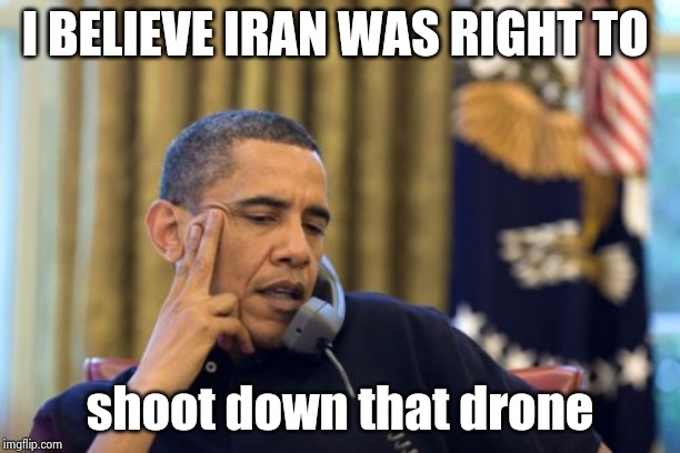 No I Can't Obama Meme | I BELIEVE IRAN WAS RIGHT TO shoot down that drone | image tagged in memes,no i cant obama | made w/ Imgflip meme maker