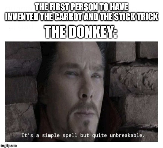 It’s a simple spell but quite unbreakable | THE DONKEY:; THE FIRST PERSON TO HAVE INVENTED THE CARROT AND THE STICK TRICK | image tagged in its a simple spell but quite unbreakable | made w/ Imgflip meme maker