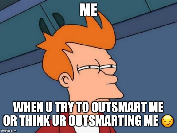Futurama Fry Meme | ME; WHEN U TRY TO OUTSMART ME OR THINK UR OUTSMARTING ME 😏 | image tagged in memes,futurama fry | made w/ Imgflip meme maker