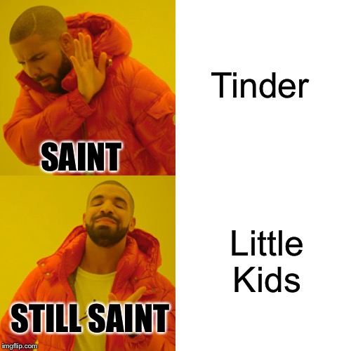 Drake Hotline Bling Meme | Tinder; SAINT; Little Kids; STILL SAINT | image tagged in memes,drake hotline bling | made w/ Imgflip meme maker