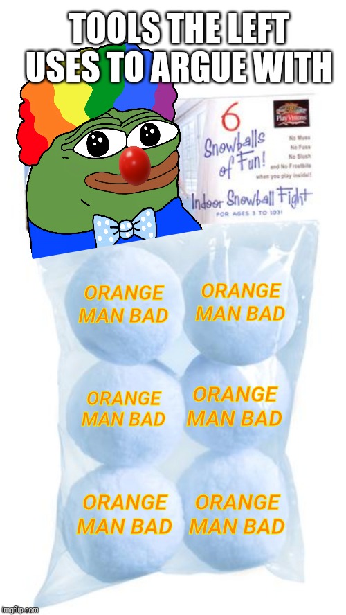 Tossing Snowballs | TOOLS THE LEFT USES TO ARGUE WITH; ORANGE MAN BAD; ORANGE MAN BAD; ORANGE MAN BAD; ORANGE MAN BAD; ORANGE MAN BAD; ORANGE MAN BAD | image tagged in liberal proof of evidence,politics,donald trump,pepe,fake news,orange trump | made w/ Imgflip meme maker