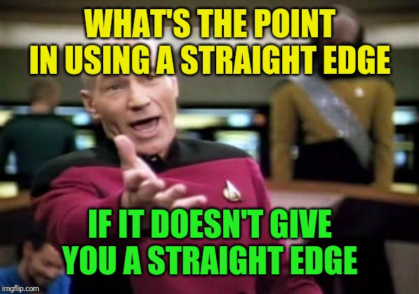 Picard Wtf Meme | WHAT'S THE POINT IN USING A STRAIGHT EDGE IF IT DOESN'T GIVE YOU A STRAIGHT EDGE | image tagged in memes,picard wtf | made w/ Imgflip meme maker