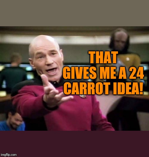 Picard Wtf Meme | THAT GIVES ME A 24 CARROT IDEA! | image tagged in memes,picard wtf | made w/ Imgflip meme maker