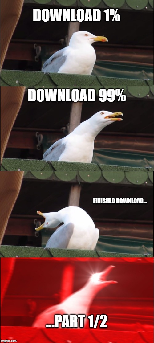Inhaling Seagull | DOWNLOAD 1%; DOWNLOAD 99%; FINISHED DOWNLOAD... ...PART 1/2 | image tagged in memes,inhaling seagull | made w/ Imgflip meme maker