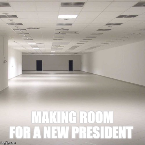 empty room | MAKING ROOM FOR A NEW PRESIDENT | image tagged in empty room | made w/ Imgflip meme maker