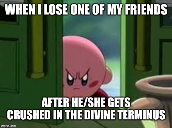 Grrrr! | WHEN I LOSE ONE OF MY FRIENDS; AFTER HE/SHE GETS CRUSHED IN THE DIVINE TERMINUS | image tagged in memes,pissed off kirby,kirby star allies,the divine terminus | made w/ Imgflip meme maker