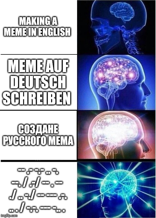 Expanding Brain | MAKING A MEME IN ENGLISH; MEME AUF DEUTSCH SCHREIBEN; СОЗДАНЕ РУССКОГО МЕМА; -- .- -.- .. -. --. / .-/ -- . --  ./ .. -./ -- --- .-. .. . / -.-. --- -.. . | image tagged in memes,expanding brain | made w/ Imgflip meme maker