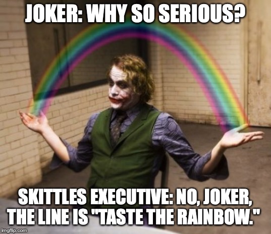 Skittles vs. Joker | JOKER: WHY SO SERIOUS? SKITTLES EXECUTIVE: NO, JOKER, THE LINE IS "TASTE THE RAINBOW." | image tagged in memes,joker rainbow hands,funny,skittles,candy,batman | made w/ Imgflip meme maker