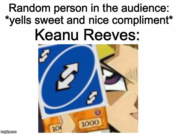 No U breathtaking | Random person in the audience: *yells sweet and nice compliment*; Keanu Reeves: | image tagged in memes,funny,dank memes,reverse card,keanu reeves,yugioh | made w/ Imgflip meme maker