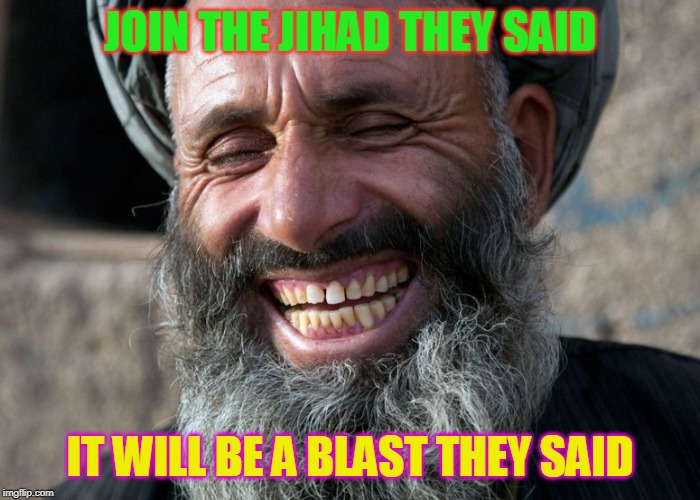 Laughing Terrorist | JOIN THE JIHAD THEY SAID; IT WILL BE A BLAST THEY SAID | image tagged in laughing terrorist | made w/ Imgflip meme maker